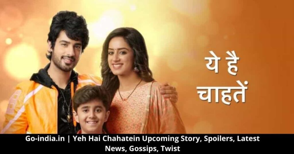 Yeh Hai Chahatein Upcoming Story, Spoilers, Latest News, Gossips, Twist